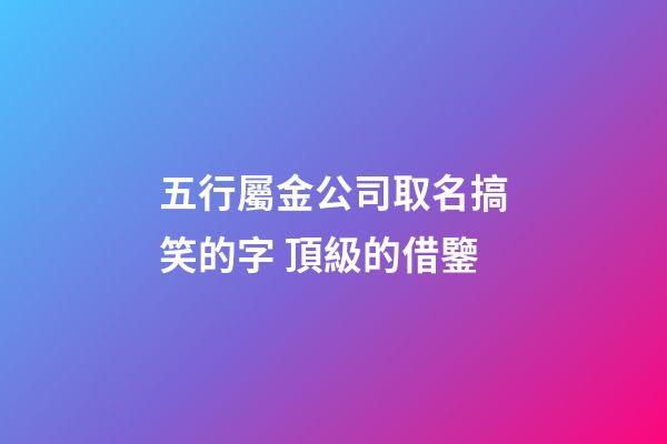 五行屬金公司取名搞笑的字 頂級的借鑒-第1張-公司起名-玄機派